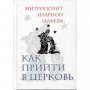 Как прийти в Церковь.митр Иларион (Алфеев)