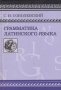 Грамматика латинского языка.практическая часть.синтаксис.С.И.СОБОЛЕВСКИЙ